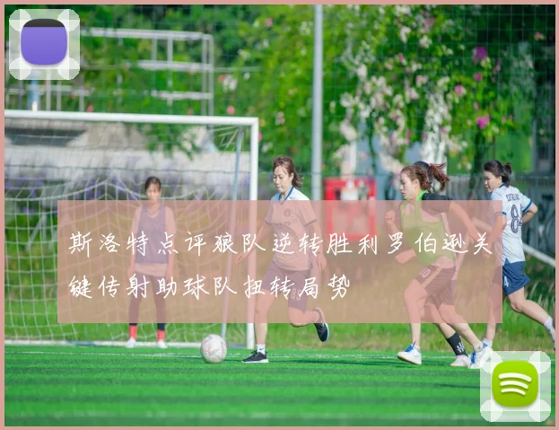 斯洛特点评狼队逆转胜利罗伯逊关键传射助球队扭转局势