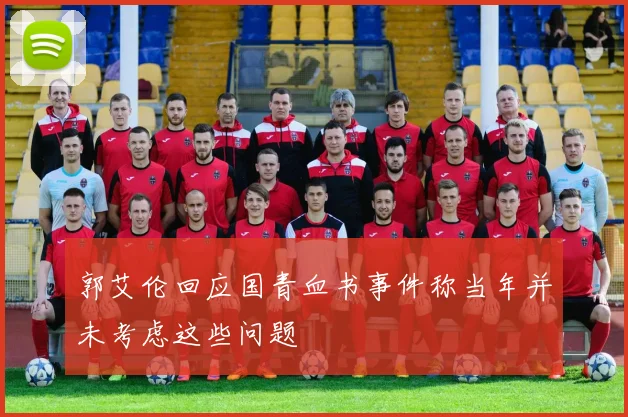 郭艾伦回应国青血书事件称当年并未考虑这些问题