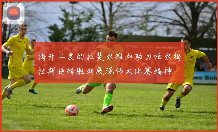 梅开二度的拉斐尔维加助力帕尔梅拉斯逆转胜利展现伟大比赛精神