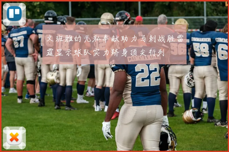 文班雅的无私奉献助力马刺战胜雷霆显示球队实力跻身顶尖行列