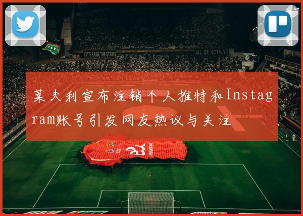 莱夫利宣布注销个人推特和Instagram账号引发网友热议与关注