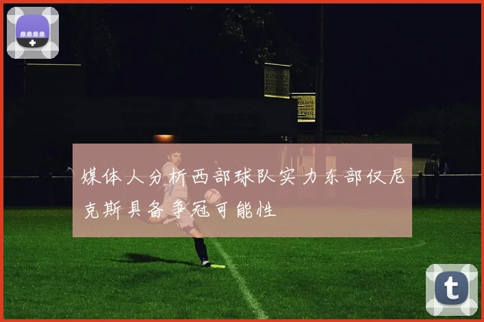 媒体人分析西部球队实力东部仅尼克斯具备争冠可能性