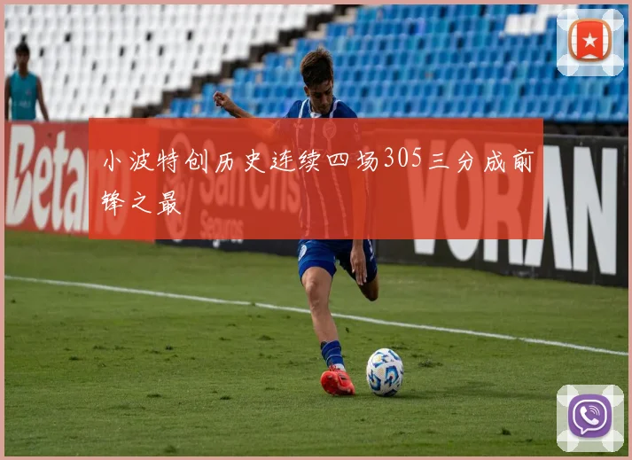 小波特创历史连续四场305三分成前锋之最