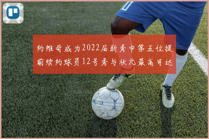 约维奇成为2022届新秀中第五位提前续约球员12号秀与状元最高可达5年287亿