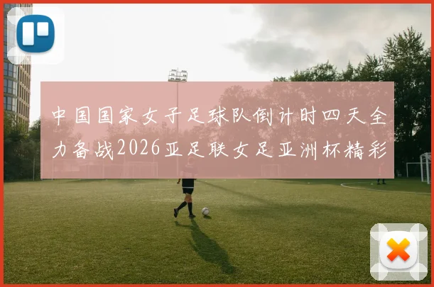 中国国家女子足球队倒计时四天全力备战2026亚足联女足亚洲杯精彩即将开启