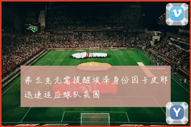 弗兰克无需提醒埃泽身份因卡皮耶迅速适应球队氛围