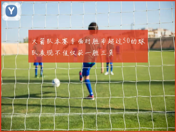 火箭队本赛季面对胜率超过50的球队表现不佳仅获一胜三负