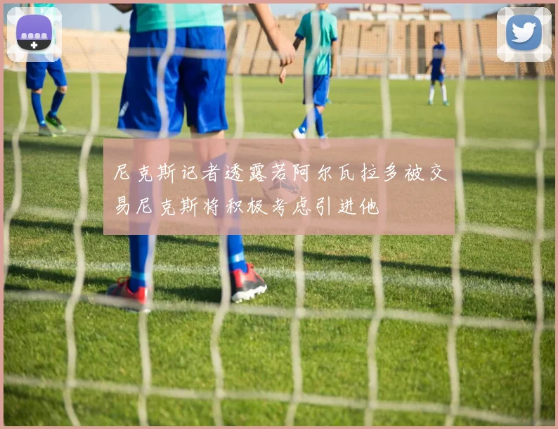 尼克斯记者透露若阿尔瓦拉多被交易尼克斯将积极考虑引进他