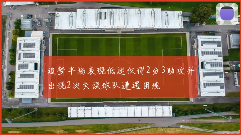 追梦半场表现低迷仅得2分3助攻并出现2次失误球队遭遇困境
