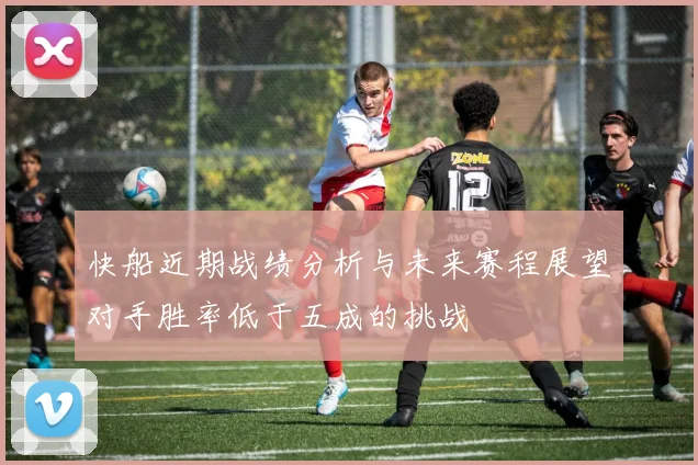快船近期战绩分析与未来赛程展望对手胜率低于五成的挑战