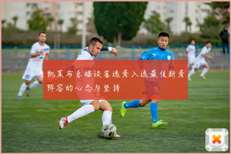 凯莱布乐福谈落选秀入选最佳新秀阵容的心态与坚持