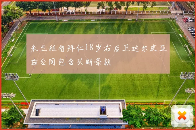 米兰租借拜仁18岁右后卫达尔皮亚兹合同包含买断条款