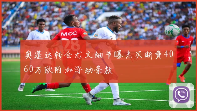 奥蓬达转会尤文细节曝光买断费4060万欧附加浮动条款