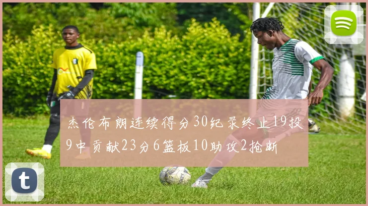 杰伦布朗连续得分30纪录终止19投9中贡献23分6篮板10助攻2抢断
