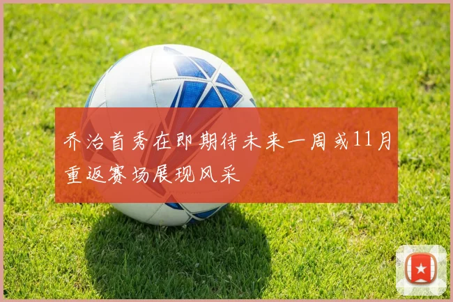 乔治首秀在即期待未来一周或11月重返赛场展现风采