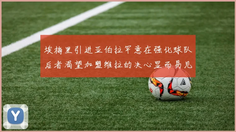 埃梅里引进亚伯拉罕意在强化球队后者渴望加盟维拉的决心显而易见