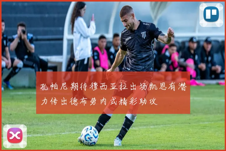 孔帕尼期待穆西亚拉出场凯恩有潜力传出德布劳内式精彩助攻