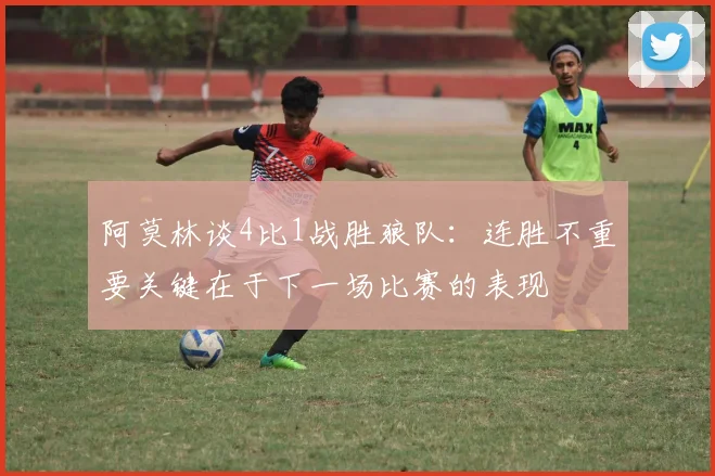 阿莫林谈4比1战胜狼队：连胜不重要关键在于下一场比赛的表现