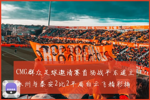 CMG群众足球邀请赛首场战平东道主永州与泰安2比2平局白云飞精彩梅开二度