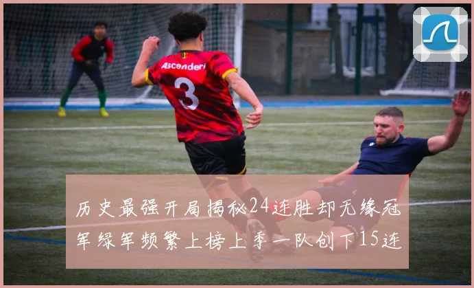 历史最强开局揭秘24连胜却无缘冠军绿军频繁上榜上季一队创下15连胜佳绩
