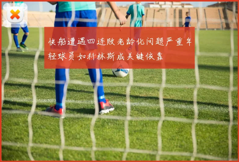 快船遭遇四连败老龄化问题严重年轻球员如科林斯成关键依靠