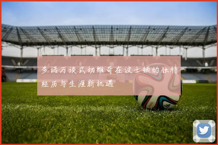 多诺万谈武切维奇在波士顿的独特经历与生涯新机遇